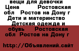 вещи для девочки › Цена ­ 500 - Ростовская обл., Ростов-на-Дону г. Дети и материнство » Детская одежда и обувь   . Ростовская обл.,Ростов-на-Дону г.